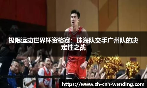 极限运动世界杯资格赛:珠海队交手广州队的决定性之战