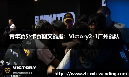 青年赛外卡赛图文战报:Victory2-1广州战队