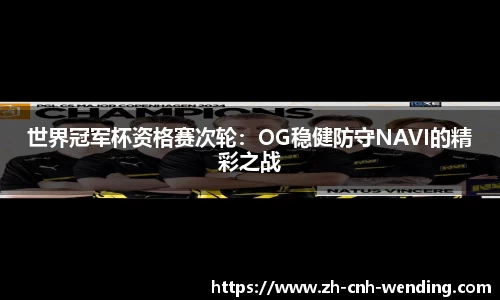 世界冠军杯资格赛次轮:OG稳健防守NAVI的精彩之战