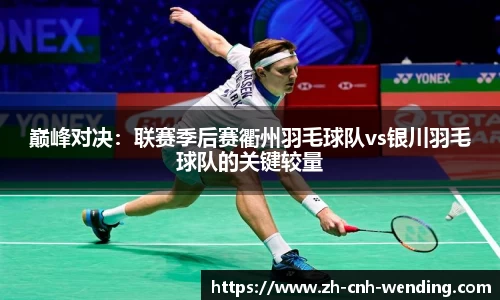 巅峰对决:联赛季后赛衢州羽毛球队vs银川羽毛球队的关键较量